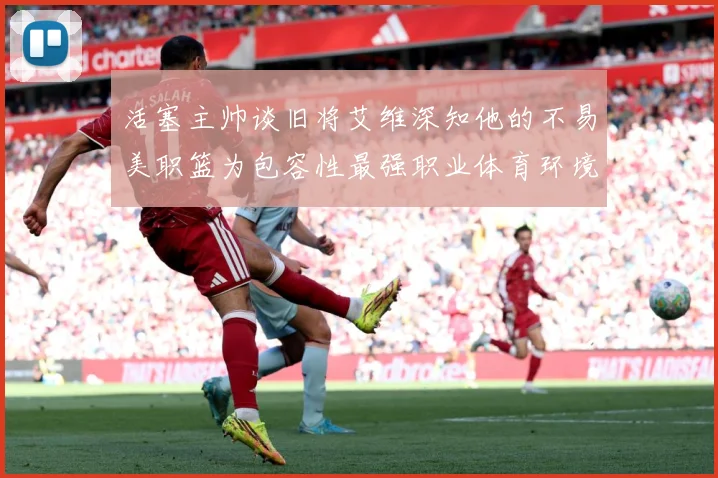 活塞主帅谈旧将艾维深知他的不易美职篮为包容性最强职业体育环境赛场复盘-深度解析
