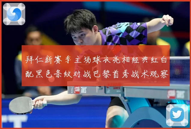 拜仁新赛季主场球衣亮相经典红白配黑色条纹对战巴黎首秀战术观察-深度解析