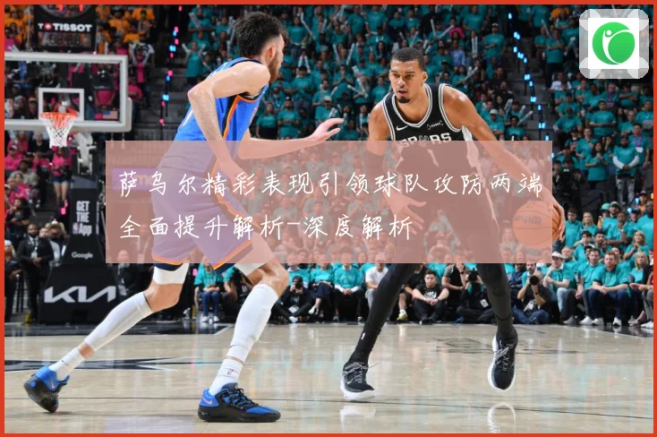 萨乌尔精彩表现引领球队攻防两端全面提升解析-深度解析