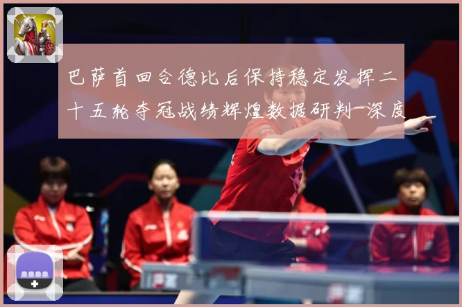 巴萨首回合德比后保持稳定发挥二十五轮夺冠战绩辉煌数据研判-深度解析