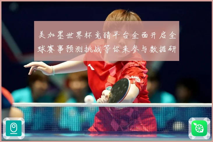 美加墨世界杯竞猜平台全面开启全球赛事预测挑战等你来参与数据研判-深度解析