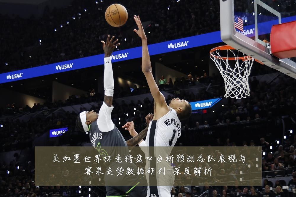 美加墨世界杯竞猜盘口分析预测各队表现与赛果走势数据研判-深度解析