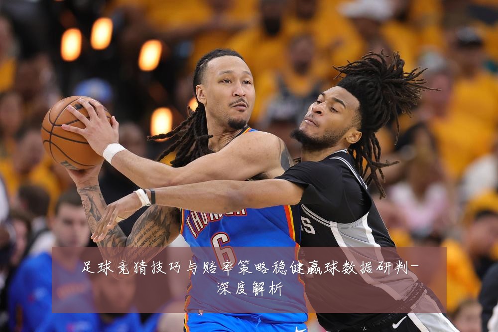 足球竞猜技巧与赔率策略稳健赢球数据研判-深度解析