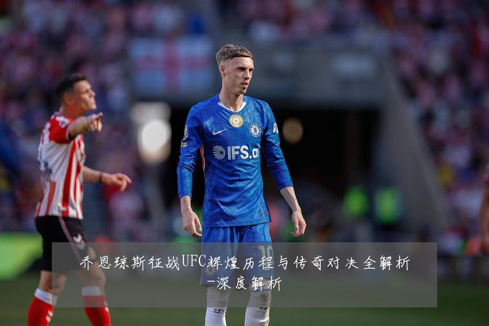 乔恩琼斯征战UFC辉煌历程与传奇对决全解析-深度解析