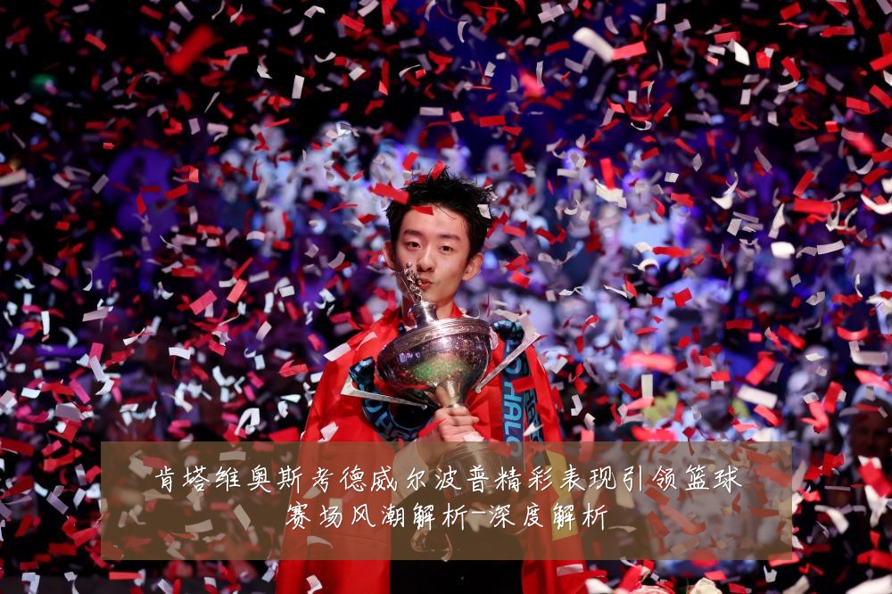 肯塔维奥斯考德威尔波普精彩表现引领篮球赛场风潮解析-深度解析