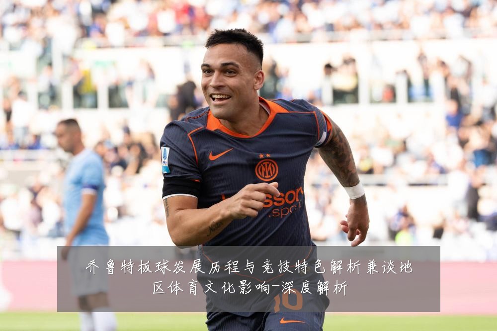 乔鲁特板球发展历程与竞技特色解析兼谈地区体育文化影响-深度解析