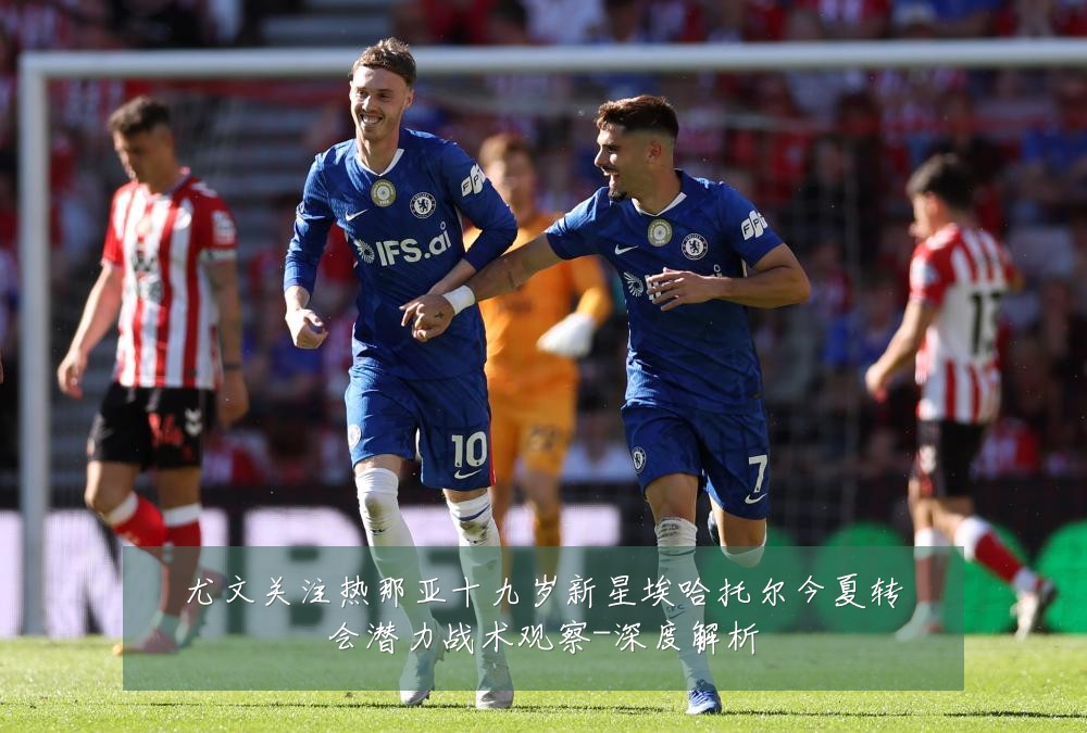 尤文关注热那亚十九岁新星埃哈托尔今夏转会潜力战术观察-深度解析