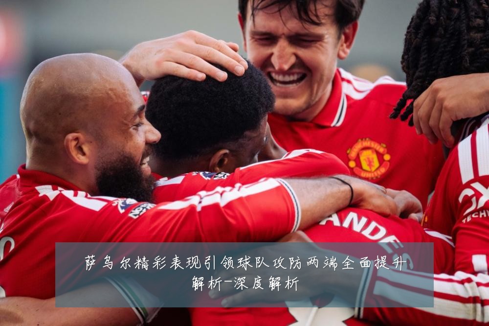 萨乌尔精彩表现引领球队攻防两端全面提升解析-深度解析